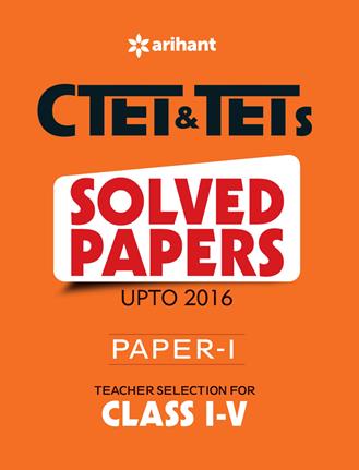 Arihant CTET and TETs Solved Papers (Upto ) Paper I Teacher Selection for Class I V